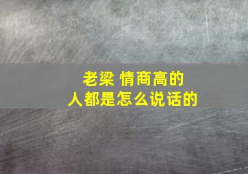 老梁 情商高的人都是怎么说话的